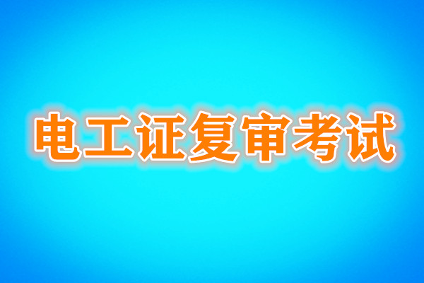 電工證復審還需要考試嗎？考試內容是什么？
