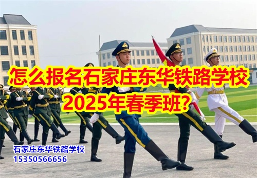 怎么報名石家莊東華鐵路學(xué)校2025年春季班？