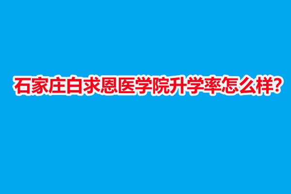 石家莊白求恩醫(yī)學院升學率怎么樣？